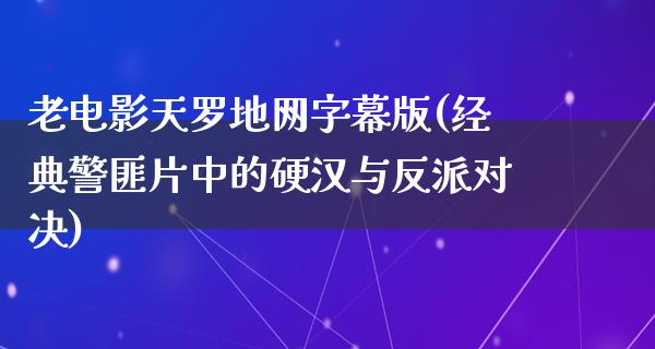 老电影天罗地网字幕版(经典警匪片中的硬汉与反派对决)