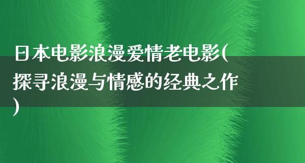 日本电影浪漫爱情老电影(探寻浪漫与情感的经典之作)