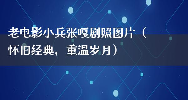 老电影小兵张嘎剧照图片（怀旧经典，重温岁月）