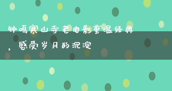 钟鸣寒山寺老电影重温经典，感受岁月的沉淀