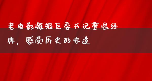 老电影海报区委书记重温经典，感受历史的味道