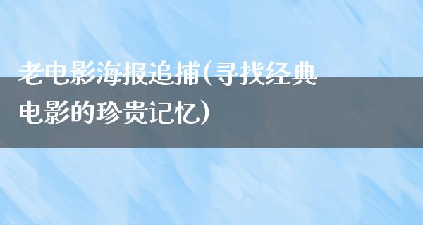 老电影海报追捕(寻找经典电影的珍贵记忆)