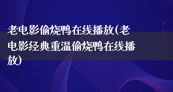 老电影偷烧鸭在线播放(老电影经典重温偷烧鸭在线播放)