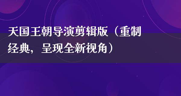 天国王朝导演剪辑版（重制经典，呈现全新视角）