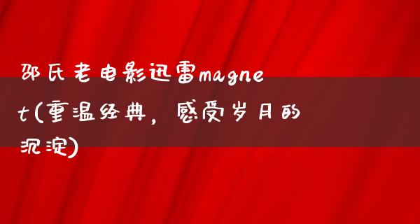 邵氏老电影迅雷magnet(重温经典，感受岁月的沉淀)