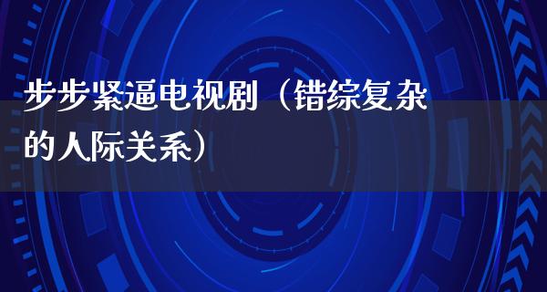 步步紧逼电视剧（错综复杂的人际关系）