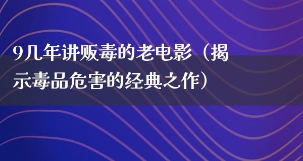 9几年讲贩毒的老电影（揭示毒品危害的经典之作）