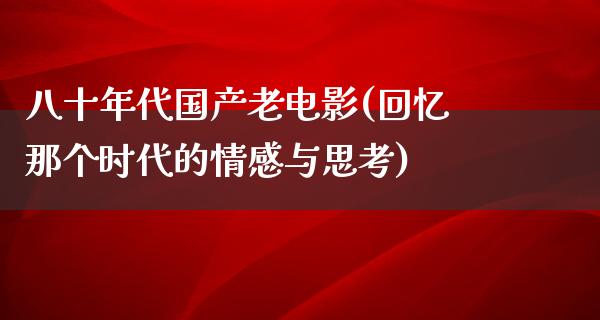 八十年代国产老电影(回忆那个时代的情感与思考)