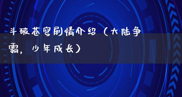 斗破苍穹剧情介绍（**争霸，少年成长）