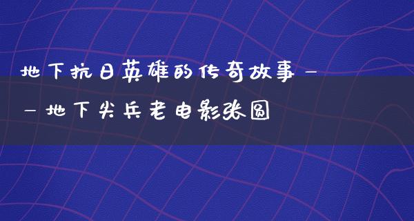 地下抗日英雄的传奇故事——地下尖兵老电影张圆