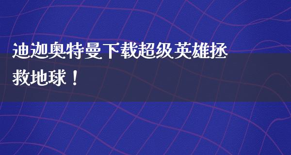 迪迦奥特曼下载超级英雄拯救地球！