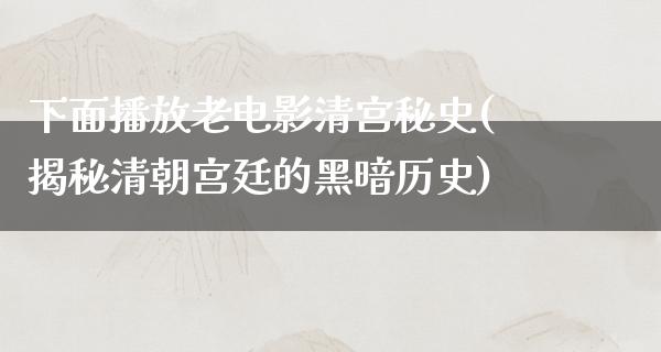 下面播放老电影清宫秘史(揭秘清朝宫廷的黑暗历史)