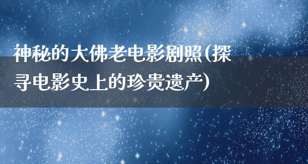 神秘的大佛老电影剧照(探寻电影史上的珍贵遗产)