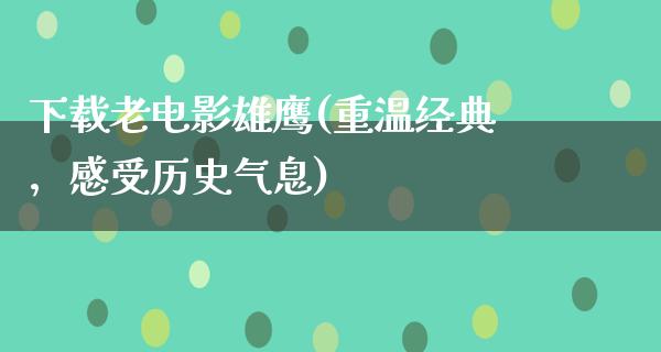 下载老电影雄鹰(重温经典，感受历史气息)