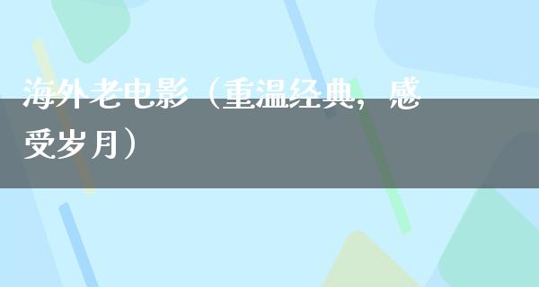 海外老电影（重温经典，感受岁月）