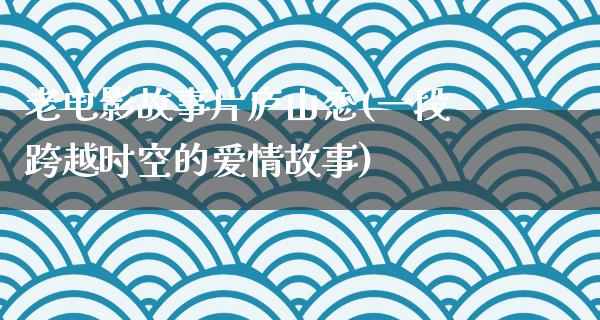 老电影故事片庐山恋(一段跨越时空的爱情故事)