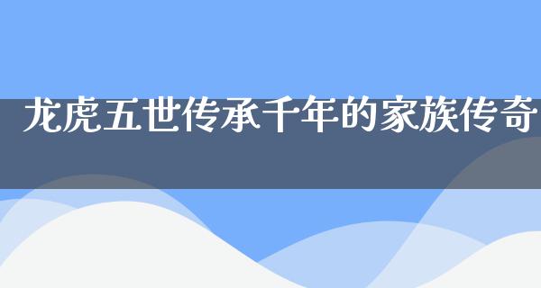 龙虎五世传承千年的家族传奇