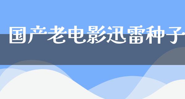 国产老电影迅雷种子