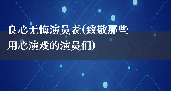 良心无悔演员表(致敬那些用心演戏的演员们)