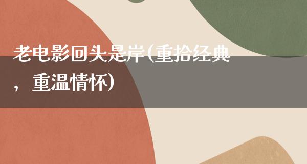 老电影回头是岸(重拾经典，重温情怀)