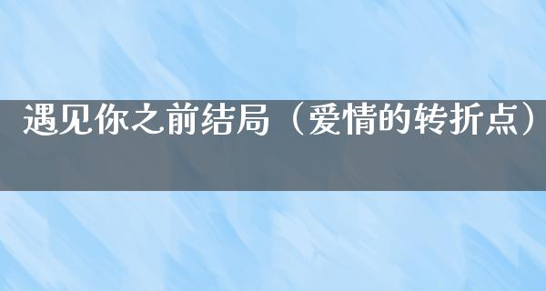 遇见你之前结局（爱情的转折点）