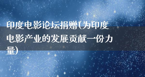 印度电影论坛捐赠(为印度电影产业的发展贡献一份力量)