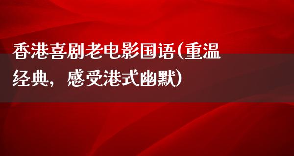 香港喜剧老电影国语(重温经典，感受港式幽默)