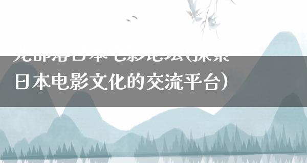 龙部落日本电影论坛(探索日本电影文化的交流平台)