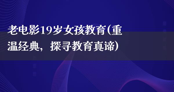 老电影19岁女孩教育(重温经典，探寻教育真谛)