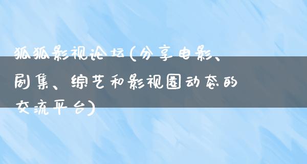 狐狐影视论坛(分享电影、剧集、综艺和影视圈动态的交流平台)