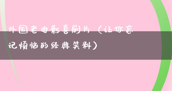 外国老电影喜剧片（让你忘记烦恼的经典笑料）