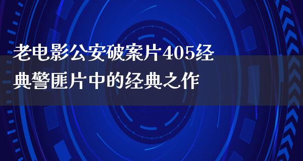 老电影公安破案片405经典警匪片中的经典之作