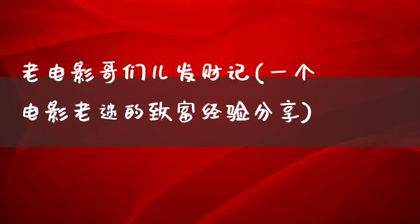 老电影哥们儿发财记(一个电影老迷的致富经验分享)