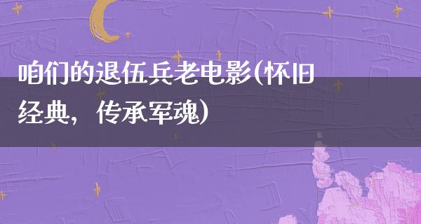 咱们的退伍兵老电影(怀旧经典，传承军魂)