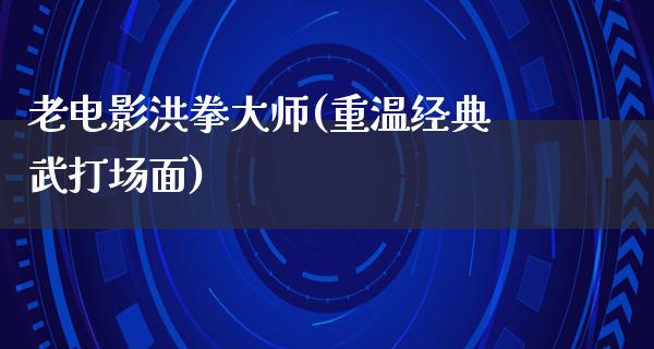 老电影洪拳大师(重温经典武打场面)