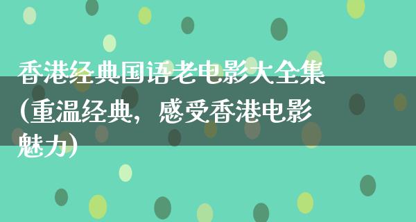 香港经典国语老电影大全集(重温经典，感受香港电影魅力)