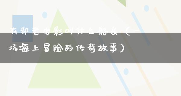 有部老电影叫什么船长（一场海上冒险的传奇故事）