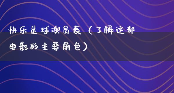 快乐星球演员表（了解这部电影的主要角色）