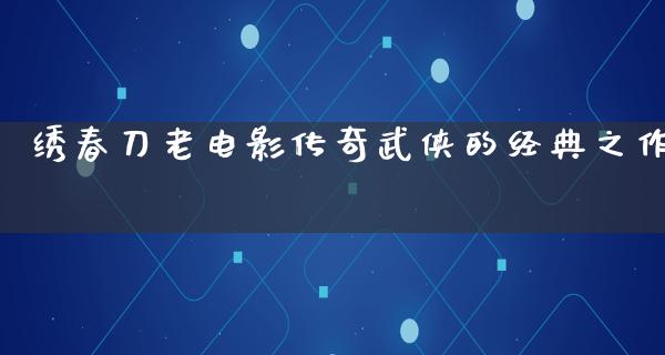 绣春刀老电影传奇武侠的经典之作