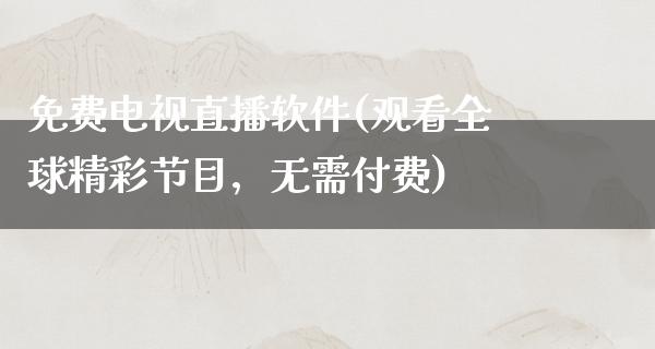 免费电视直播软件(观看全球精彩节目，无需付费)