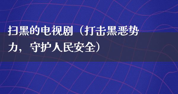 扫黑的电视剧（打击黑恶势力，守护**安全）