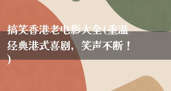 搞笑香港老电影大全(重温经典港式喜剧，笑声不断！)