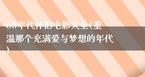 60年代怀旧电影大全(重温那个充满爱与梦想的年代)