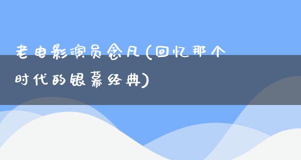 老电影演员念凡(回忆那个时代的银幕经典)