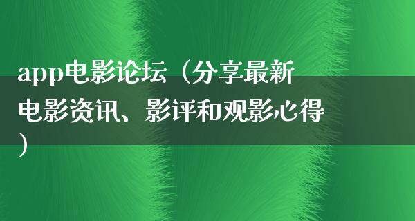 app电影论坛（分享最新电影资讯、影评和观影心得）