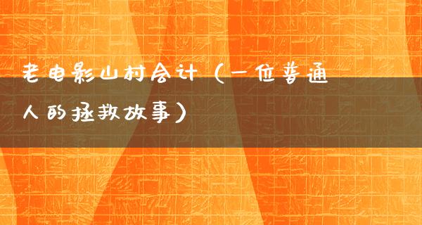 老电影山村会计（一位普通人的拯救故事）