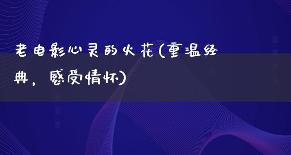 老电影心灵的火花(重温经典，感受情怀)