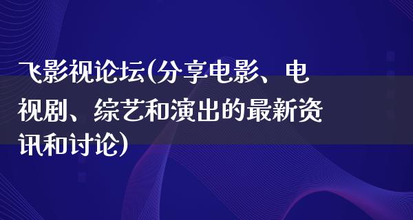 飞影视论坛(分享电影、电视剧、综艺和演出的最新资讯和讨论)