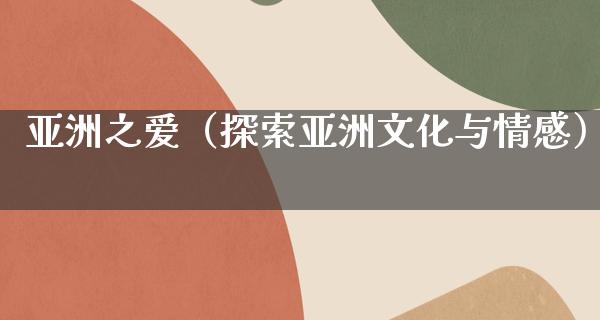 亚洲之爱（探索亚洲文化与情感）