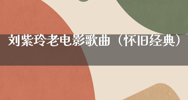 刘紫玲老电影歌曲（怀旧经典）